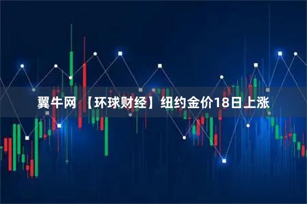 翼牛网 【环球财经】纽约金价18日上涨