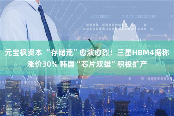 元宝枫资本 “存储荒”愈演愈烈！三星HBM4据称涨价30% 韩国“芯片双雄”积极扩产