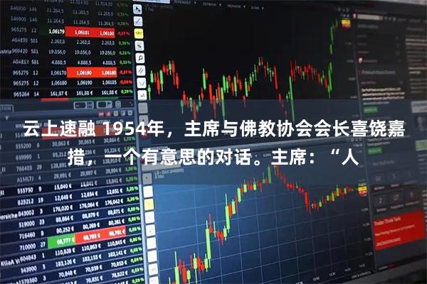 云上速融 1954年，主席与佛教协会会长喜饶嘉措，一个有意思的对话。主席：“人