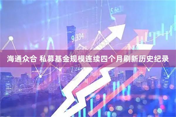 海通众合 私募基金规模连续四个月刷新历史纪录