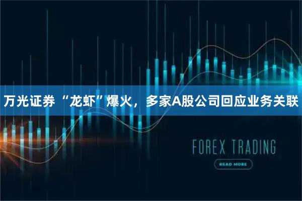 万光证券 “龙虾”爆火，多家A股公司回应业务关联