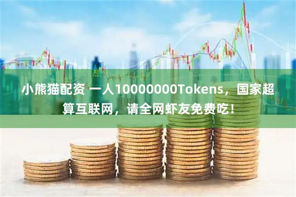 小熊猫配资 一人10000000Tokens，国家超算互联网，请全网虾友免费吃！