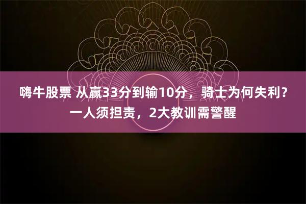 嗨牛股票 从赢33分到输10分，骑士为何失利？一人须担责，2大教训需警醒