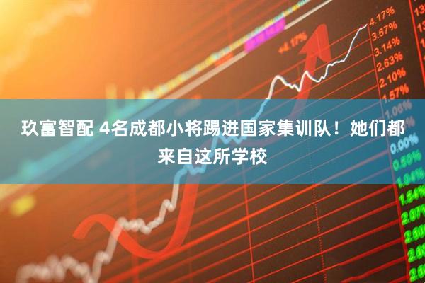 玖富智配 4名成都小将踢进国家集训队！她们都来自这所学校