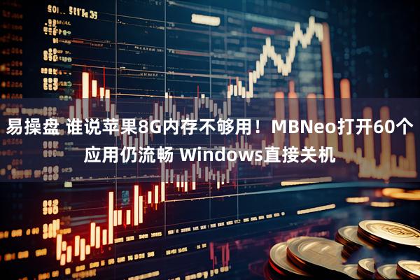 易操盘 谁说苹果8G内存不够用！MBNeo打开60个应用仍流畅 Windows直接关机