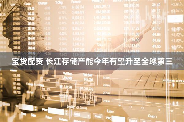 宝货配资 长江存储产能今年有望升至全球第三