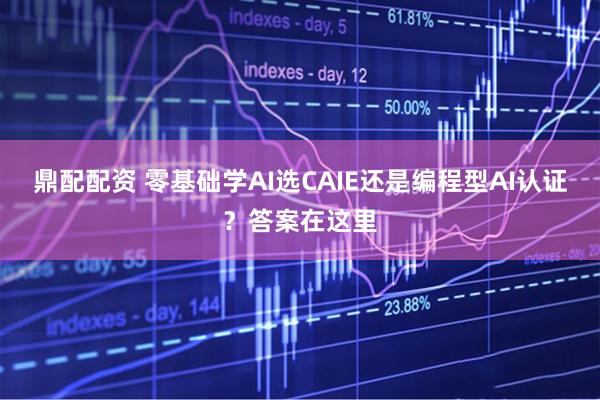 鼎配配资 零基础学AI选CAIE还是编程型AI认证？答案在这里