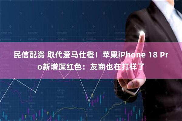民信配资 取代爱马仕橙！苹果iPhone 18 Pro新增深红色：友商也在打样了