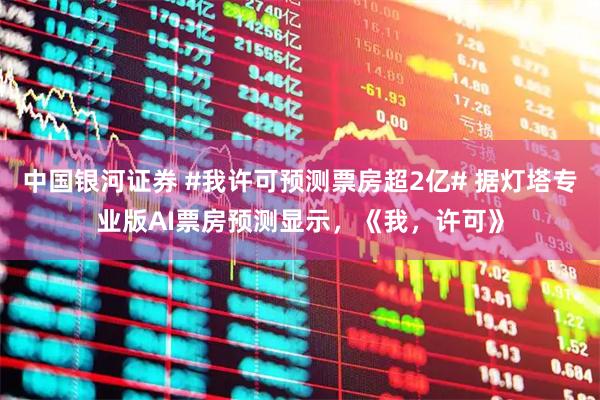中国银河证券 #我许可预测票房超2亿# 据灯塔专业版AI票房预测显示，《我，许可》
