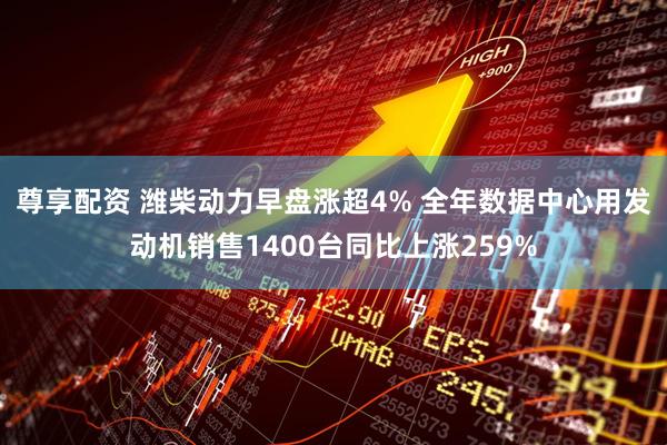 尊享配资 潍柴动力早盘涨超4% 全年数据中心用发动机销售1400台同比上涨259%