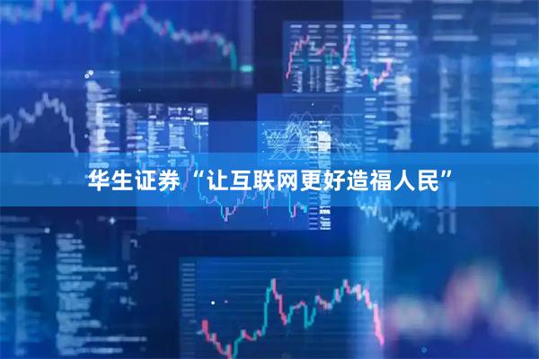 华生证券 “让互联网更好造福人民”