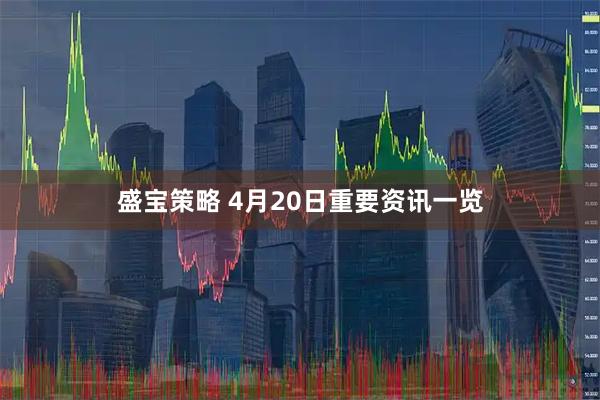 盛宝策略 4月20日重要资讯一览