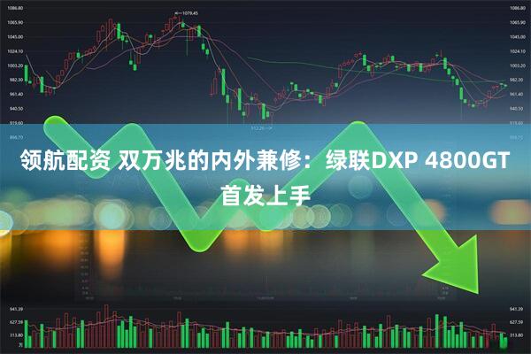 领航配资 双万兆的内外兼修：绿联DXP 4800GT首发上手
