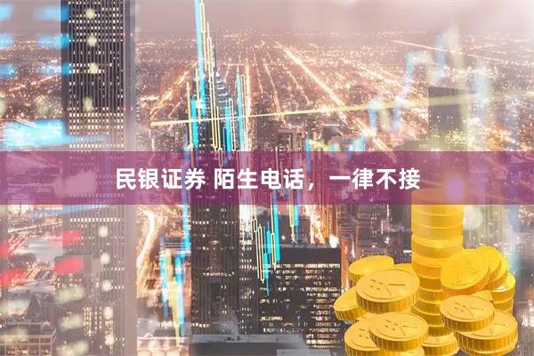 民银证券 陌生电话，一律不接