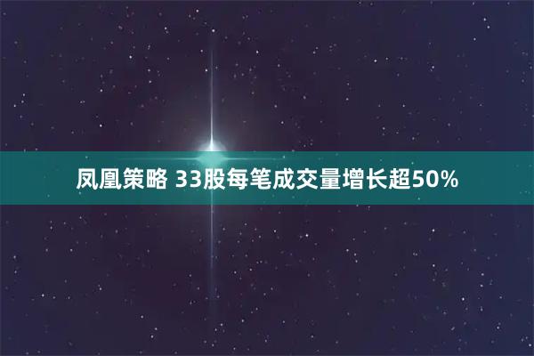 凤凰策略 33股每笔成交量增长超50%