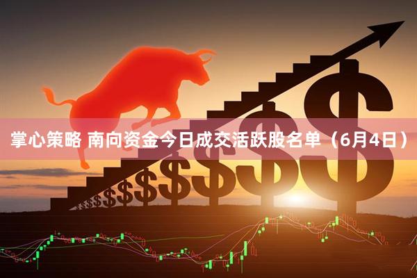 掌心策略 南向资金今日成交活跃股名单（6月4日）