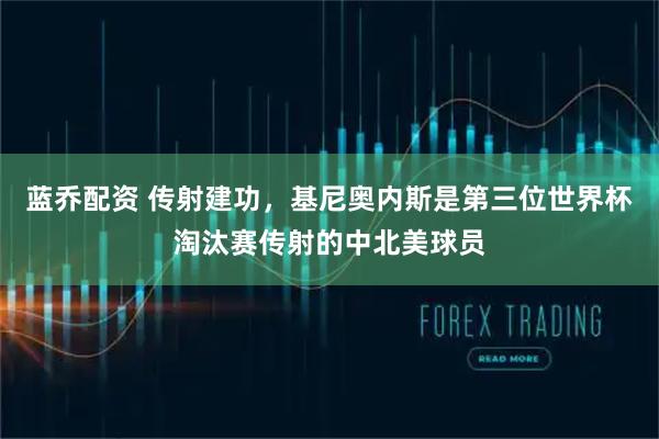 蓝乔配资 传射建功，基尼奥内斯是第三位世界杯淘汰赛传射的中北美球员