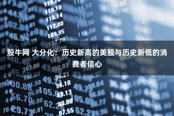 股牛网 大分化：历史新高的美股与历史新低的消费者信心
