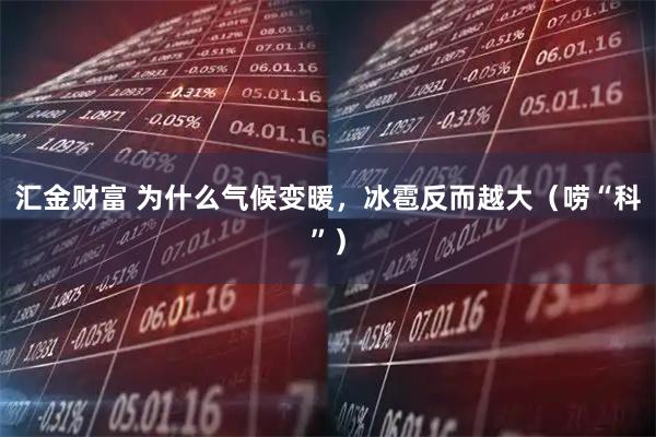 汇金财富 为什么气候变暖，冰雹反而越大（唠“科”）
