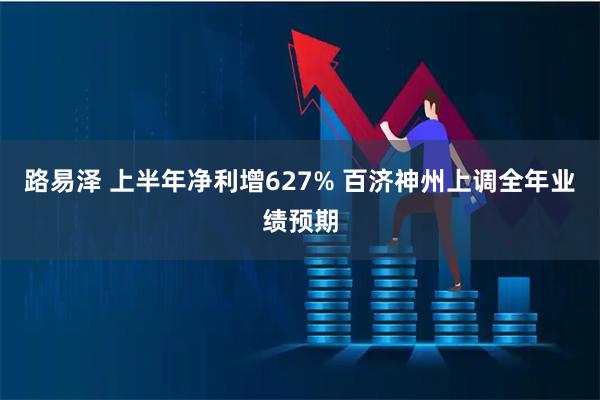路易泽 上半年净利增627% 百济神州上调全年业绩预期
