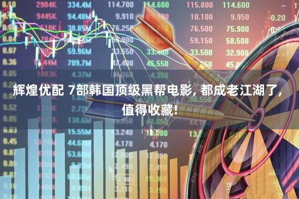 辉煌优配 7部韩国顶级黑帮电影, 都成老江湖了, 值得收藏!