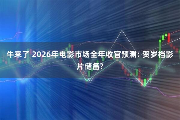 牛来了 2026年电影市场全年收官预测: 贺岁档影片储备?